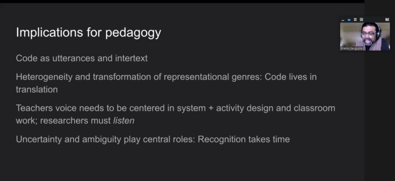 Pratim Sengupta presents the pedagogical implications of shifting from technocentrism to perspectival heterogeneity in education: code as utterances and intertext; heterogeneity and tranformation of representational genres, code lives in translation; teachers' voice needs to be centred in system and activity design and classroom work, 好爽好紧好大的免费视频国产ers must listen; uncertainty and ambiguity play central roles, recognition takes time.
